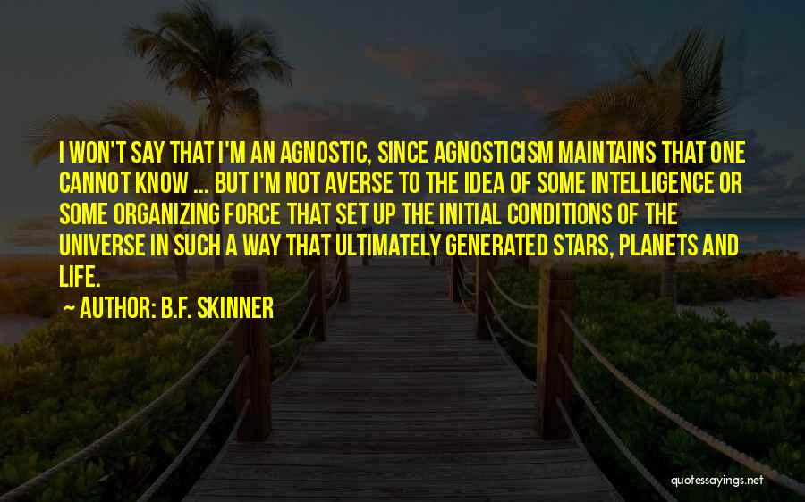 B.F. Skinner Quotes: I Won't Say That I'm An Agnostic, Since Agnosticism Maintains That One Cannot Know ... But I'm Not Averse To