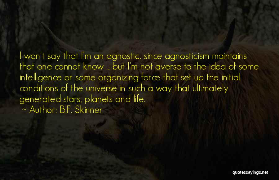 B.F. Skinner Quotes: I Won't Say That I'm An Agnostic, Since Agnosticism Maintains That One Cannot Know ... But I'm Not Averse To