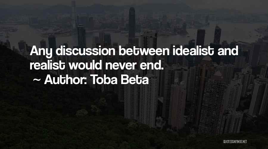 Toba Beta Quotes: Any Discussion Between Idealist And Realist Would Never End.