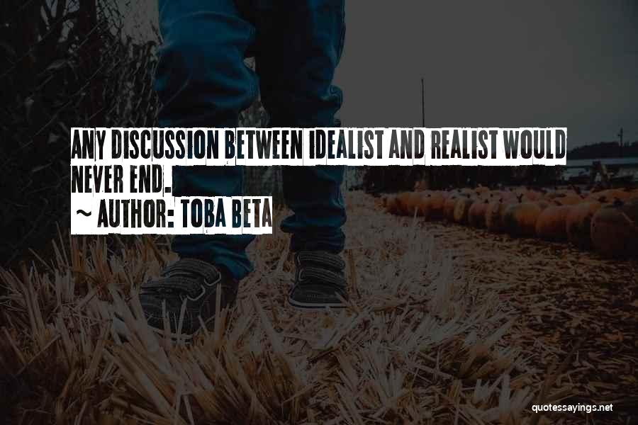 Toba Beta Quotes: Any Discussion Between Idealist And Realist Would Never End.