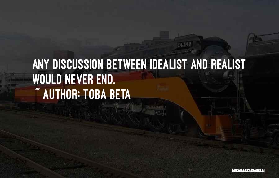 Toba Beta Quotes: Any Discussion Between Idealist And Realist Would Never End.