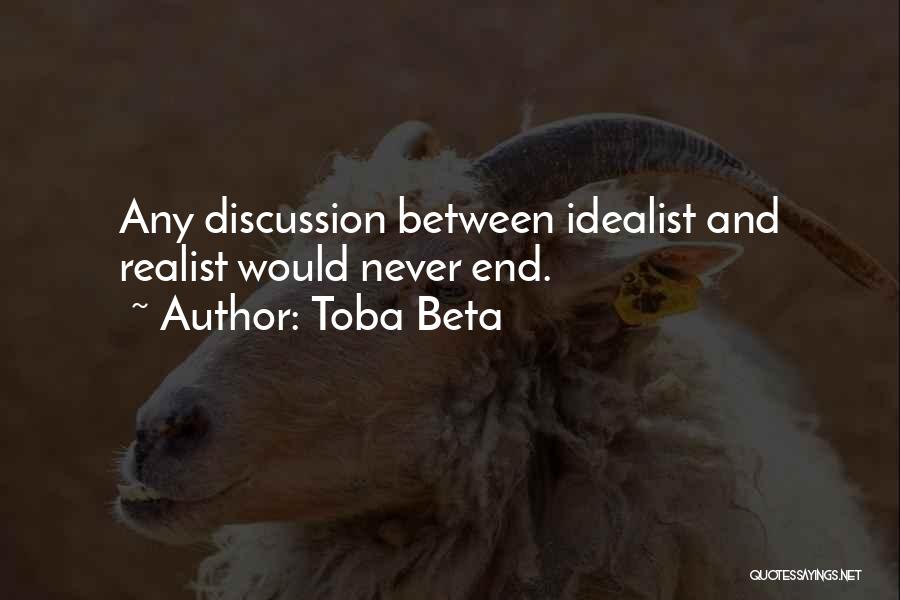 Toba Beta Quotes: Any Discussion Between Idealist And Realist Would Never End.