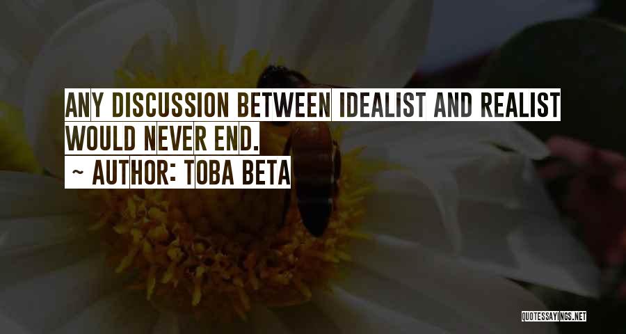 Toba Beta Quotes: Any Discussion Between Idealist And Realist Would Never End.