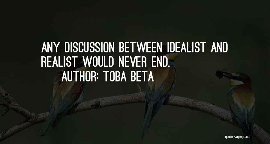 Toba Beta Quotes: Any Discussion Between Idealist And Realist Would Never End.