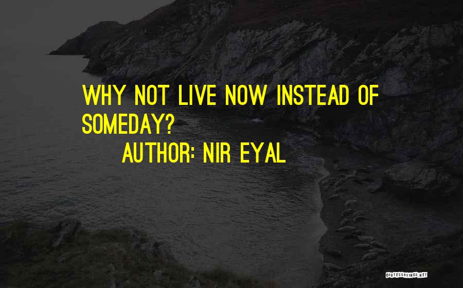 Nir Eyal Quotes: Why Not Live Now Instead Of Someday?