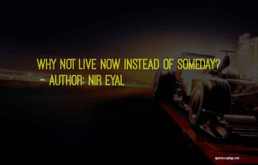 Nir Eyal Quotes: Why Not Live Now Instead Of Someday?