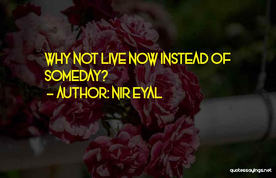 Nir Eyal Quotes: Why Not Live Now Instead Of Someday?