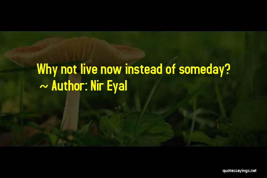 Nir Eyal Quotes: Why Not Live Now Instead Of Someday?