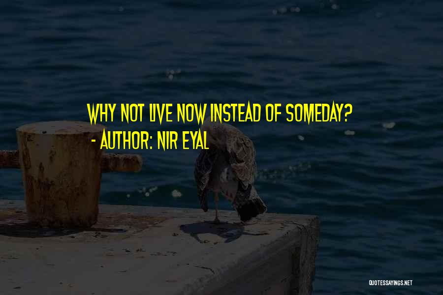 Nir Eyal Quotes: Why Not Live Now Instead Of Someday?