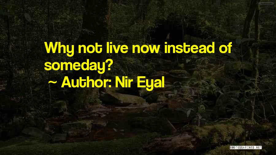 Nir Eyal Quotes: Why Not Live Now Instead Of Someday?