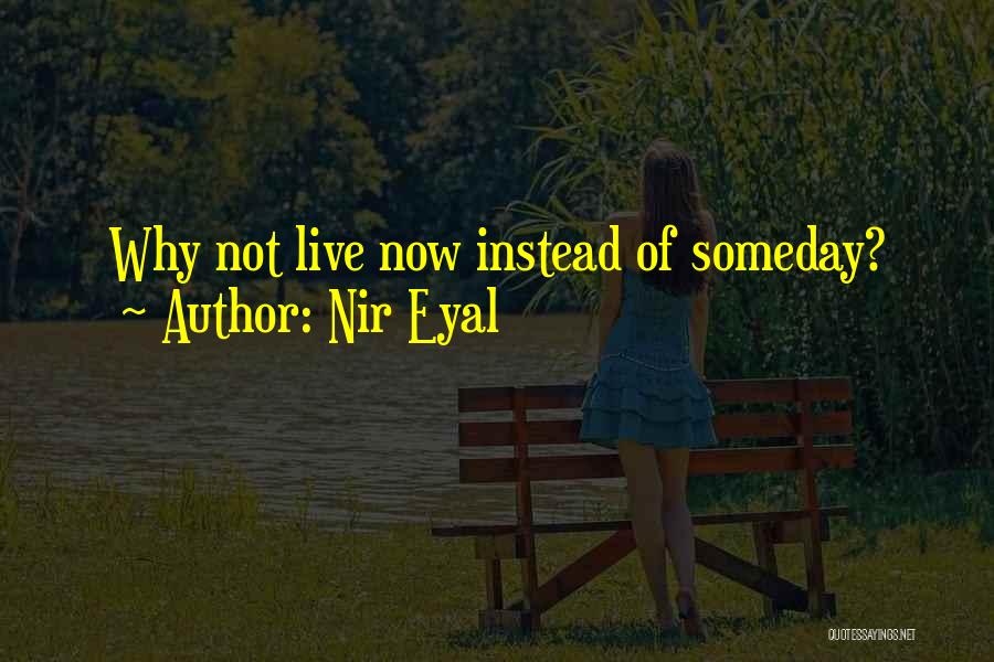 Nir Eyal Quotes: Why Not Live Now Instead Of Someday?