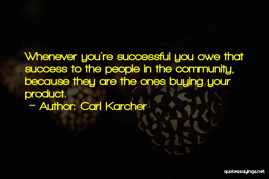 Carl Karcher Quotes: Whenever You're Successful You Owe That Success To The People In The Community, Because They Are The Ones Buying Your