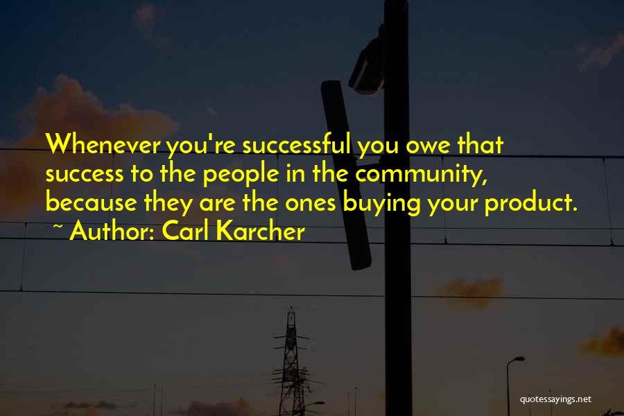 Carl Karcher Quotes: Whenever You're Successful You Owe That Success To The People In The Community, Because They Are The Ones Buying Your