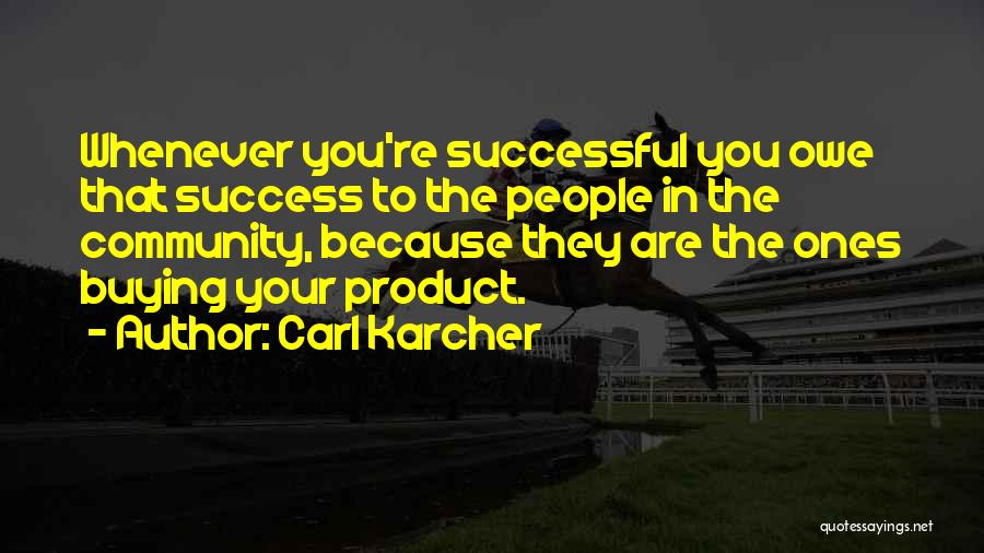 Carl Karcher Quotes: Whenever You're Successful You Owe That Success To The People In The Community, Because They Are The Ones Buying Your