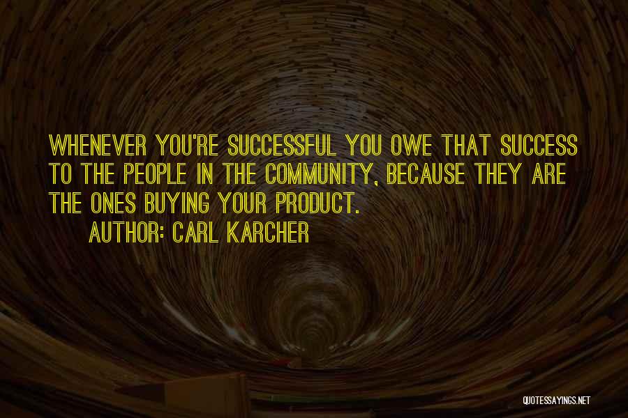 Carl Karcher Quotes: Whenever You're Successful You Owe That Success To The People In The Community, Because They Are The Ones Buying Your