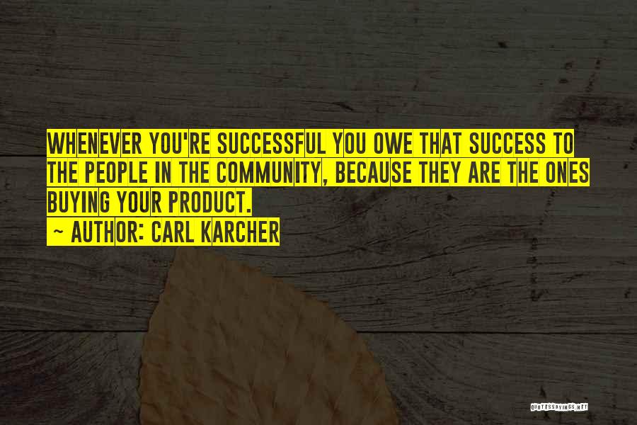 Carl Karcher Quotes: Whenever You're Successful You Owe That Success To The People In The Community, Because They Are The Ones Buying Your