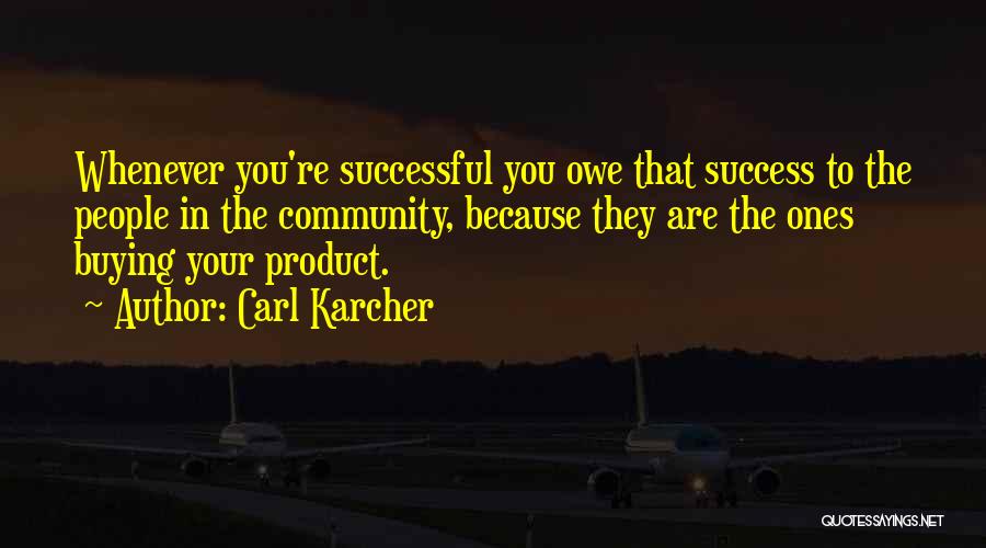 Carl Karcher Quotes: Whenever You're Successful You Owe That Success To The People In The Community, Because They Are The Ones Buying Your