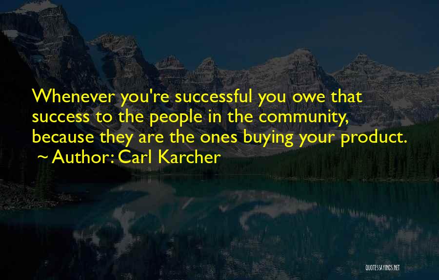 Carl Karcher Quotes: Whenever You're Successful You Owe That Success To The People In The Community, Because They Are The Ones Buying Your