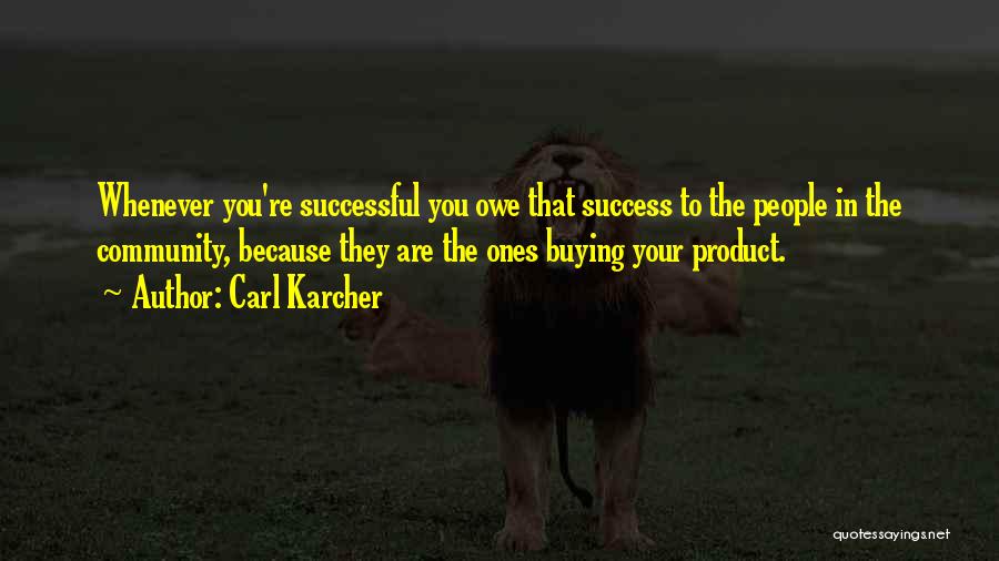 Carl Karcher Quotes: Whenever You're Successful You Owe That Success To The People In The Community, Because They Are The Ones Buying Your