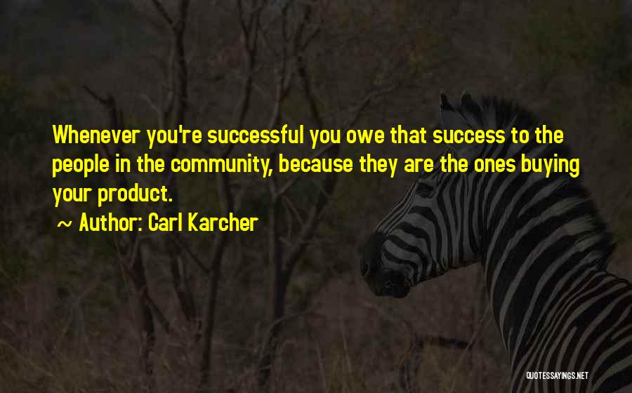 Carl Karcher Quotes: Whenever You're Successful You Owe That Success To The People In The Community, Because They Are The Ones Buying Your