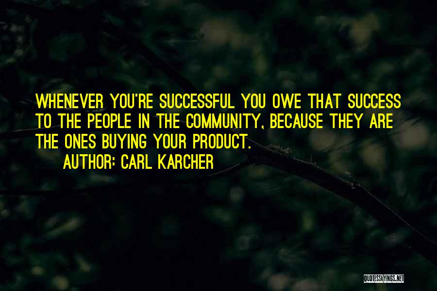 Carl Karcher Quotes: Whenever You're Successful You Owe That Success To The People In The Community, Because They Are The Ones Buying Your