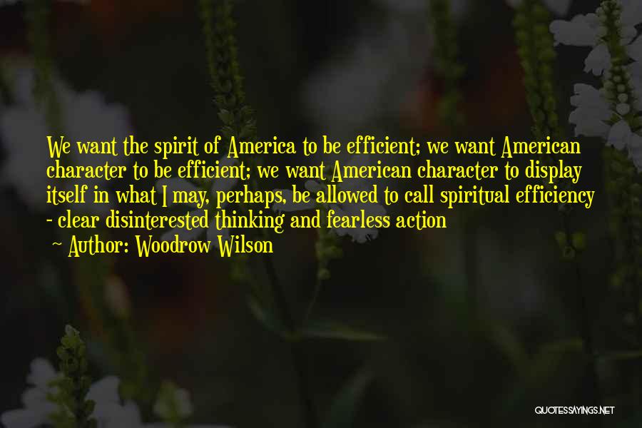 Woodrow Wilson Quotes: We Want The Spirit Of America To Be Efficient; We Want American Character To Be Efficient; We Want American Character