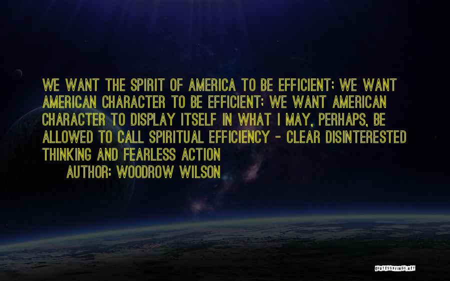 Woodrow Wilson Quotes: We Want The Spirit Of America To Be Efficient; We Want American Character To Be Efficient; We Want American Character