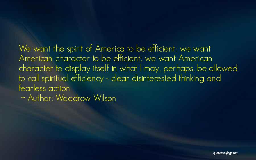 Woodrow Wilson Quotes: We Want The Spirit Of America To Be Efficient; We Want American Character To Be Efficient; We Want American Character