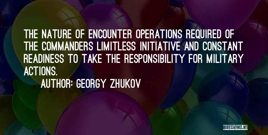 Georgy Zhukov Quotes: The Nature Of Encounter Operations Required Of The Commanders Limitless Initiative And Constant Readiness To Take The Responsibility For Military