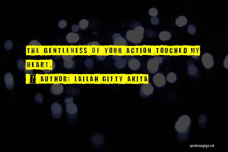 Lailah Gifty Akita Quotes: The Gentleness Of Your Action Touched My Heart.