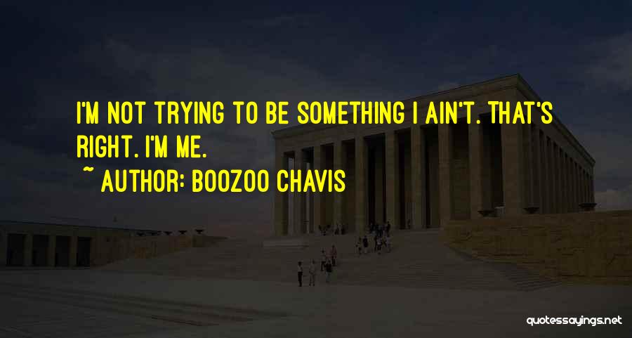 Boozoo Chavis Quotes: I'm Not Trying To Be Something I Ain't. That's Right. I'm Me.