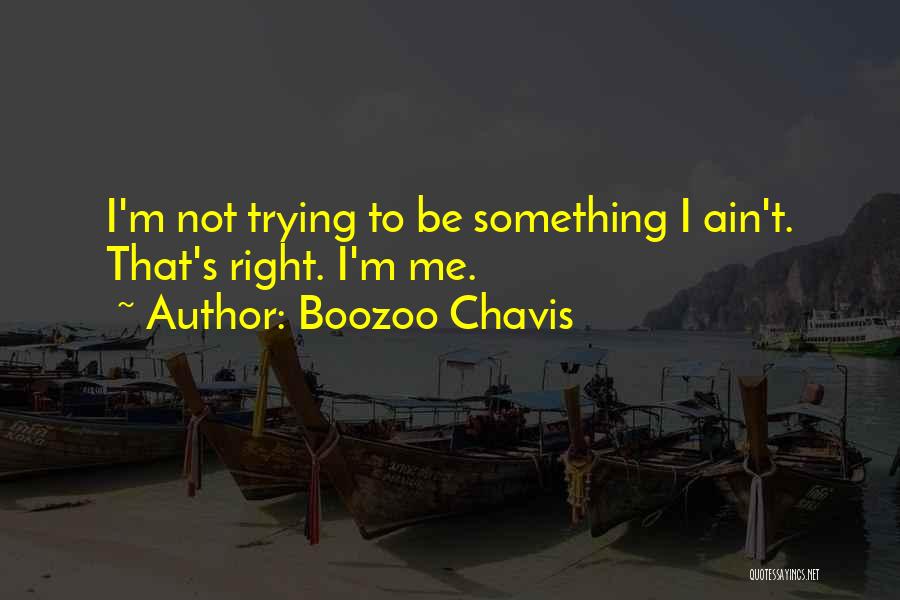 Boozoo Chavis Quotes: I'm Not Trying To Be Something I Ain't. That's Right. I'm Me.