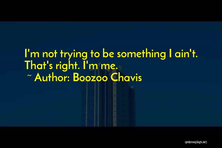 Boozoo Chavis Quotes: I'm Not Trying To Be Something I Ain't. That's Right. I'm Me.