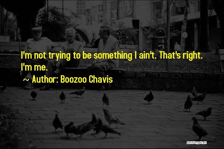 Boozoo Chavis Quotes: I'm Not Trying To Be Something I Ain't. That's Right. I'm Me.