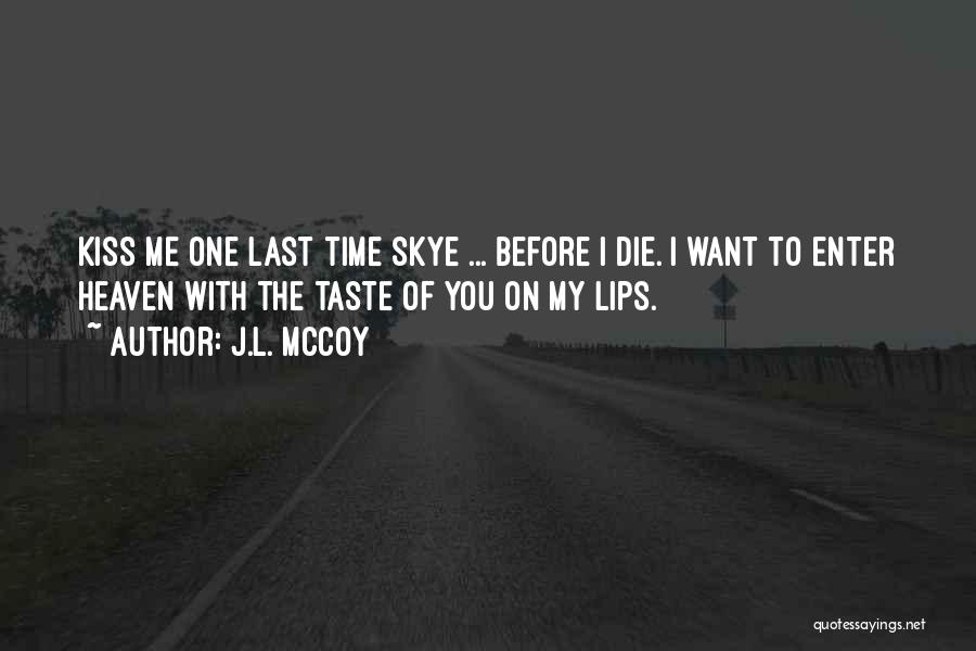 J.L. McCoy Quotes: Kiss Me One Last Time Skye ... Before I Die. I Want To Enter Heaven With The Taste Of You