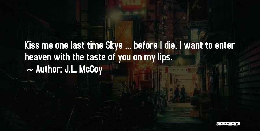 J.L. McCoy Quotes: Kiss Me One Last Time Skye ... Before I Die. I Want To Enter Heaven With The Taste Of You