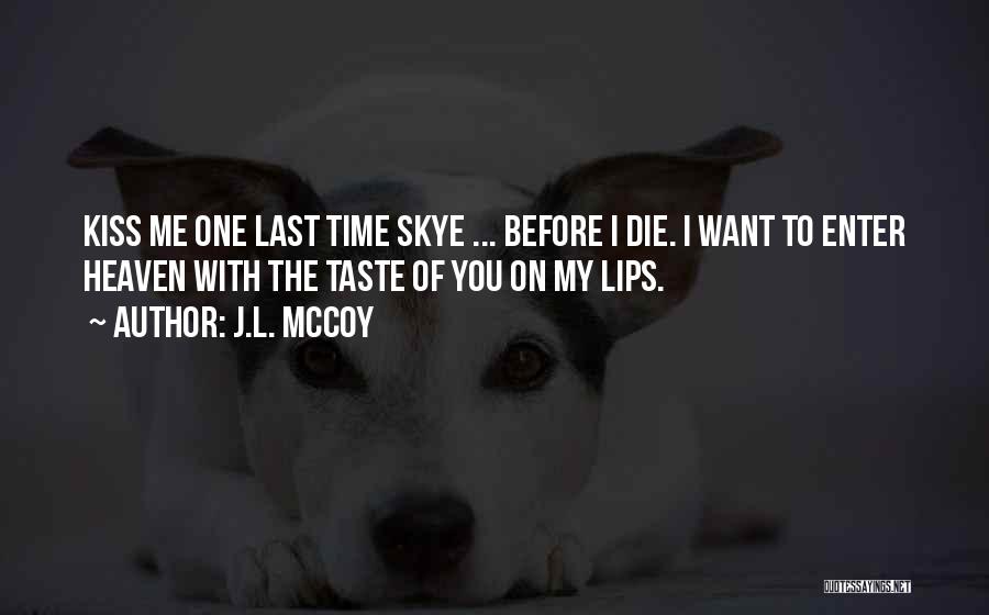 J.L. McCoy Quotes: Kiss Me One Last Time Skye ... Before I Die. I Want To Enter Heaven With The Taste Of You