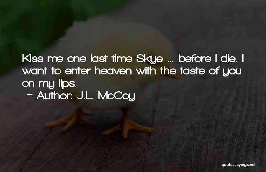 J.L. McCoy Quotes: Kiss Me One Last Time Skye ... Before I Die. I Want To Enter Heaven With The Taste Of You