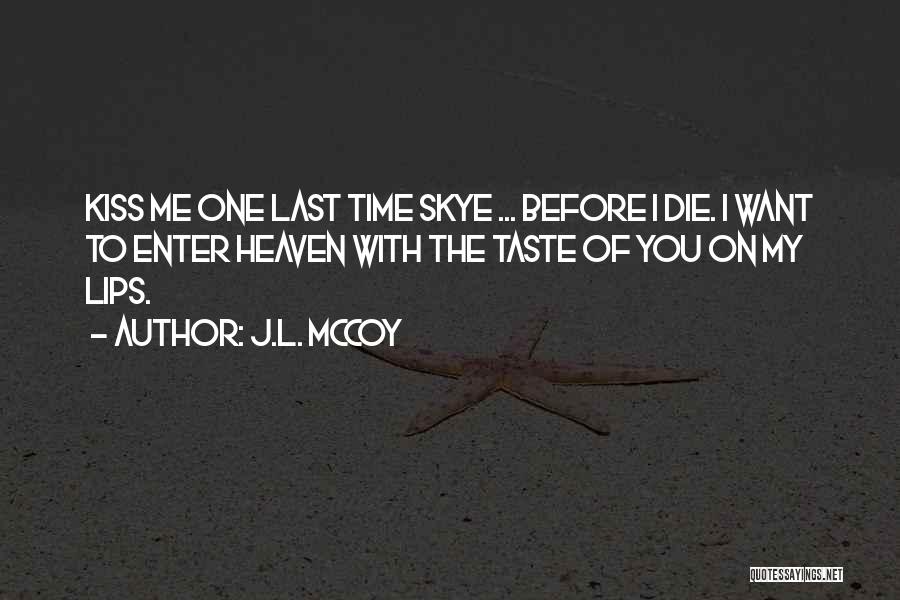 J.L. McCoy Quotes: Kiss Me One Last Time Skye ... Before I Die. I Want To Enter Heaven With The Taste Of You