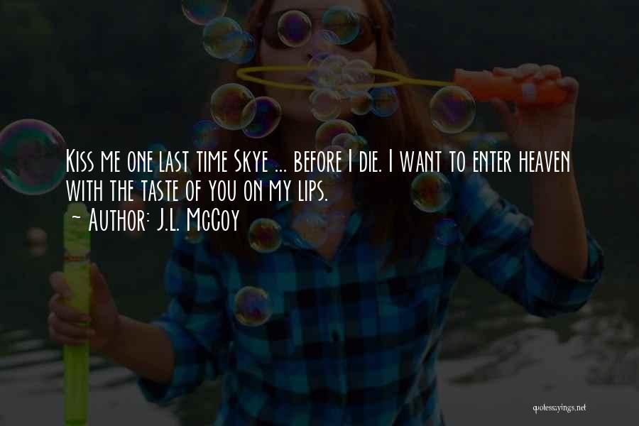 J.L. McCoy Quotes: Kiss Me One Last Time Skye ... Before I Die. I Want To Enter Heaven With The Taste Of You