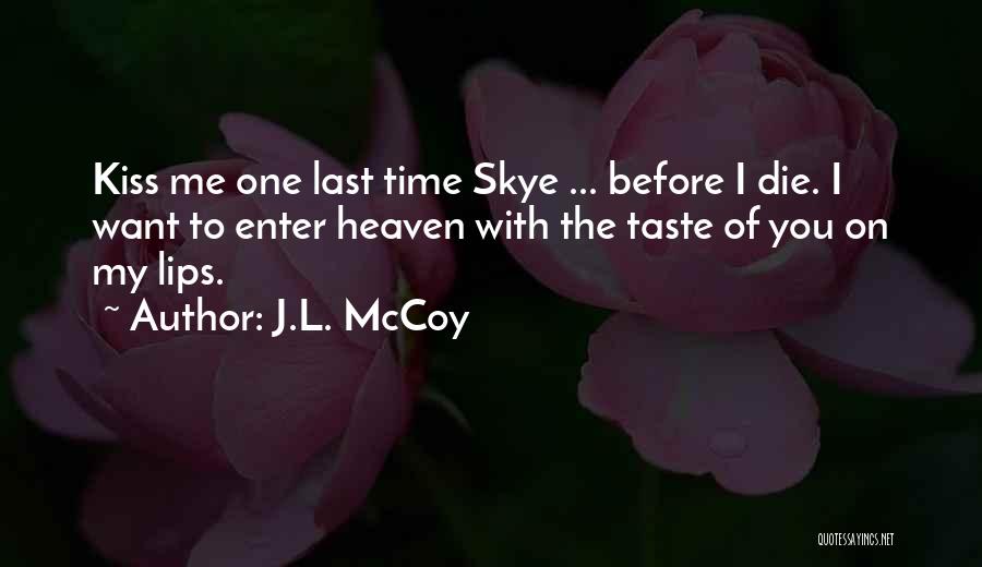 J.L. McCoy Quotes: Kiss Me One Last Time Skye ... Before I Die. I Want To Enter Heaven With The Taste Of You