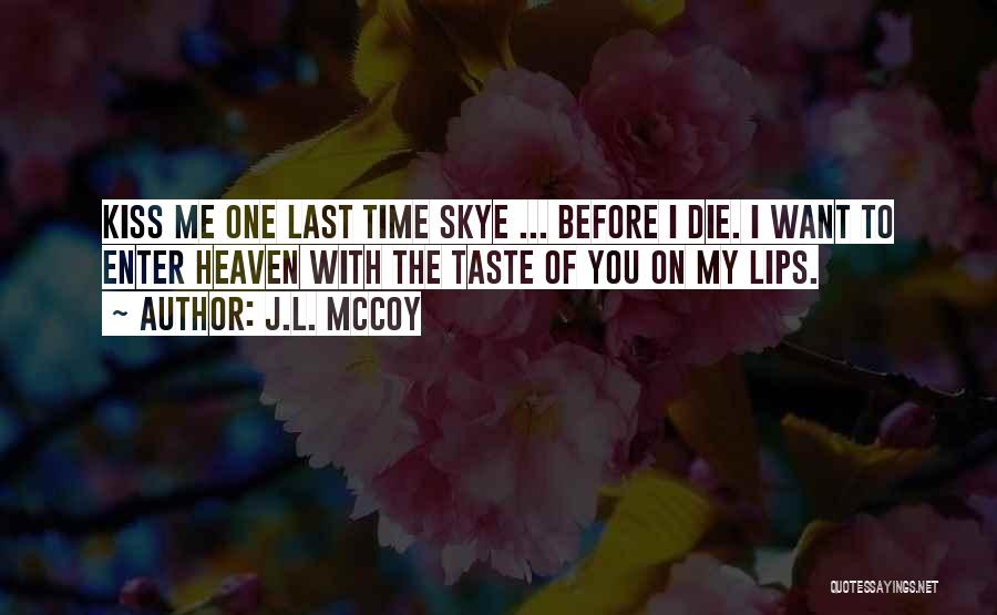 J.L. McCoy Quotes: Kiss Me One Last Time Skye ... Before I Die. I Want To Enter Heaven With The Taste Of You