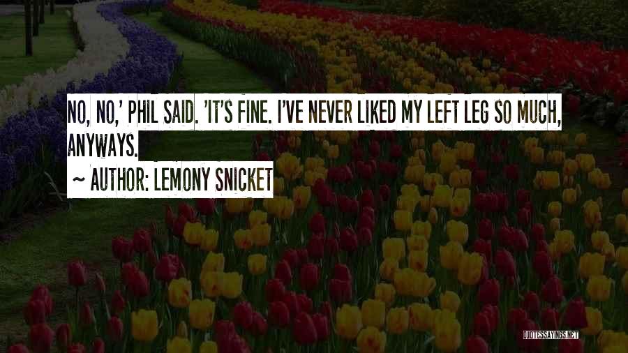 Lemony Snicket Quotes: No, No,' Phil Said. 'it's Fine. I've Never Liked My Left Leg So Much, Anyways.