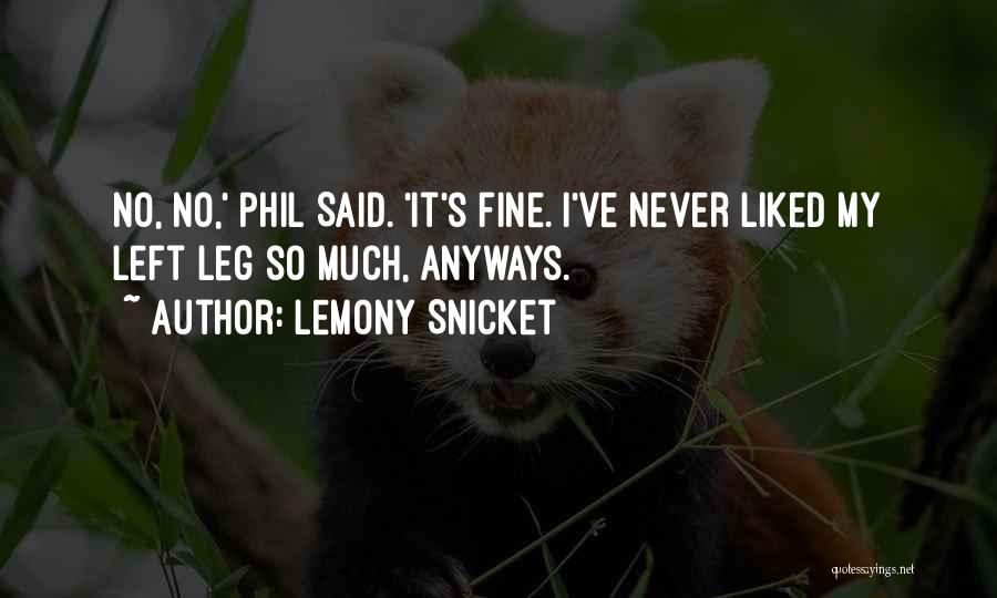 Lemony Snicket Quotes: No, No,' Phil Said. 'it's Fine. I've Never Liked My Left Leg So Much, Anyways.