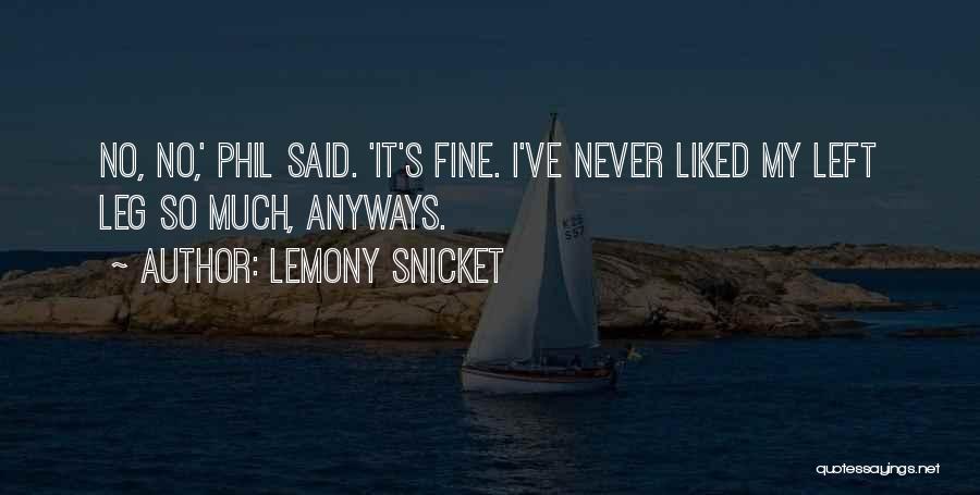 Lemony Snicket Quotes: No, No,' Phil Said. 'it's Fine. I've Never Liked My Left Leg So Much, Anyways.