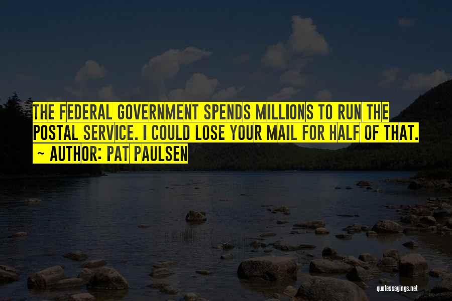Pat Paulsen Quotes: The Federal Government Spends Millions To Run The Postal Service. I Could Lose Your Mail For Half Of That.