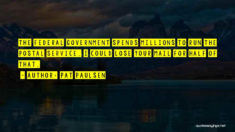 Pat Paulsen Quotes: The Federal Government Spends Millions To Run The Postal Service. I Could Lose Your Mail For Half Of That.