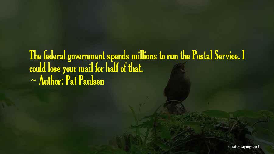 Pat Paulsen Quotes: The Federal Government Spends Millions To Run The Postal Service. I Could Lose Your Mail For Half Of That.