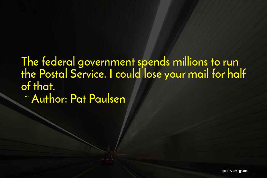 Pat Paulsen Quotes: The Federal Government Spends Millions To Run The Postal Service. I Could Lose Your Mail For Half Of That.