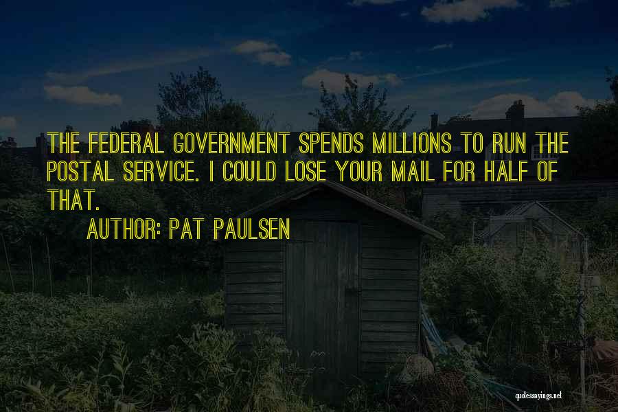 Pat Paulsen Quotes: The Federal Government Spends Millions To Run The Postal Service. I Could Lose Your Mail For Half Of That.